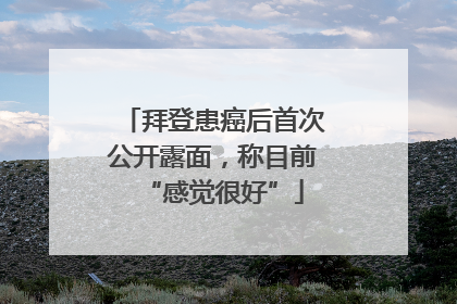 拜登患癌后首次公开露面，称目前“感觉很好”