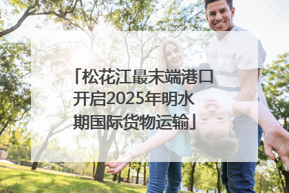 松花江最末端港口开启2025年明水期国际货物运输
