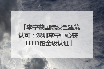 李宁获国际绿色建筑认可：深圳李宁中心获LEED铂金级认证