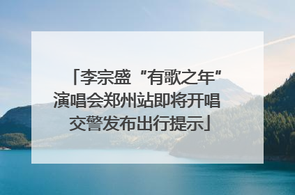 李宗盛“有歌之年”演唱会郑州站即将开唱 交警发布出行提示