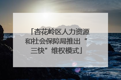 杏花岭区人力资源和社会保障局推出“三快”维权模式