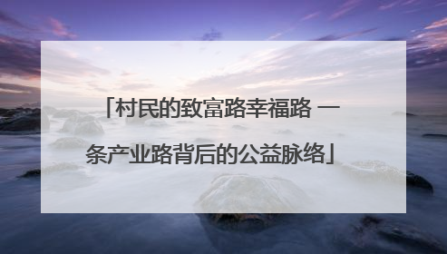 村民的致富路幸福路 一条产业路背后的公益脉络
