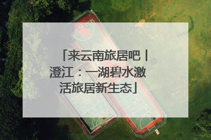 来云南旅居吧丨澄江：一湖碧水激活旅居新生态