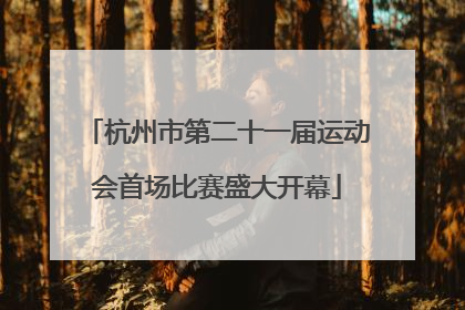 杭州市第二十一届运动会首场比赛盛大开幕