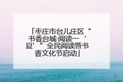 枣庄市台儿庄区“书香台城·阅读一‘夏’”全民阅读暨书香文化节启动