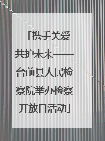 携手关爱 共护未来——台前县人民检察院举办检察开放日活动