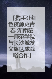携手让红色资源更青春 湖南第一师范学院与长沙城发文旅达成战略合作