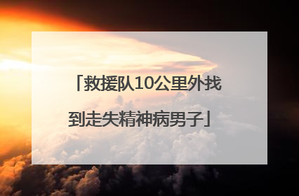 救援队10公里外找到走失精神病男子