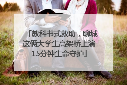 教科书式救助，聊城这俩大学生高架桥上演15分钟生命守护