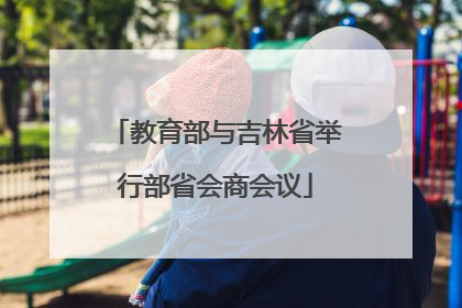 教育部与吉林省举行部省会商会议