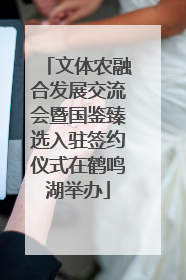 文体农融合发展交流会暨国鉴臻选入驻签约仪式在鹤鸣湖举办