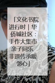 文化书院进行时｜华侨城社区：手作大集市亲子同乐 非遗传承暖邻心