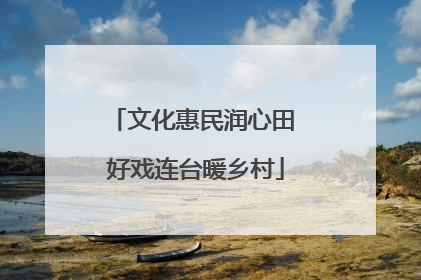 文化惠民润心田 好戏连台暖乡村