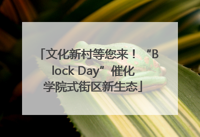 文化新村等您来！“Block Day”催化学院式街区新生态