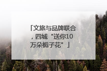 文旅与品牌联合，四城“送你10万朵栀子花”
