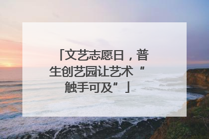 文艺志愿日，普生创艺园让艺术“触手可及”