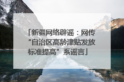 新疆网络辟谣：网传“自治区高龄津贴发放标准提高”系谣言