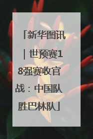 新华图讯｜世预赛18强赛收官战：中国队胜巴林队