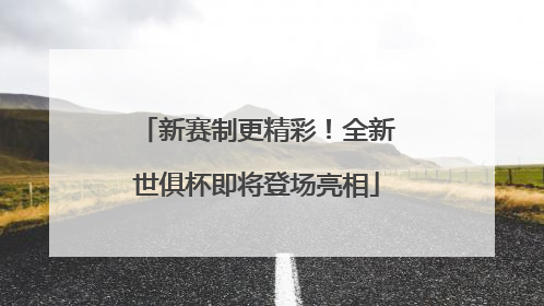 新赛制更精彩！全新世俱杯即将登场亮相