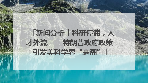 新闻分析丨科研停滞，人才外流——特朗普政府政策引发美科学界“寒潮”