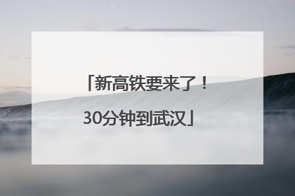 新高铁要来了！30分钟到武汉