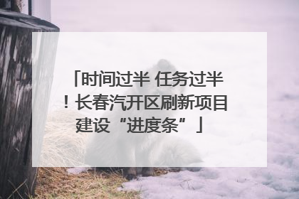 时间过半 任务过半！长春汽开区刷新项目建设“进度条”