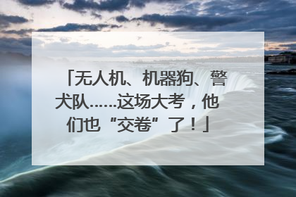 无人机、机器狗、警犬队……这场大考，他们也“交卷”了！