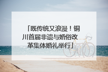 既传统又浪漫！铜川首届非遗与婚俗改革集体婚礼举行