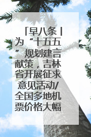 早八条丨为“十五五”规划建言献策，吉林省开展征求意见活动/全国多地机票价格大幅下降 错峰游好时机来了