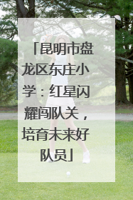 昆明市盘龙区东庄小学：红星闪耀闯队关，培育未来好队员