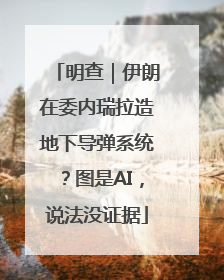 明查｜伊朗在委内瑞拉造地下导弹系统？图是AI，说法没证据
