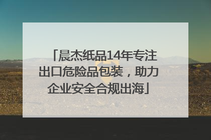 晨杰纸品14年专注出口危险品包装，助力企业安全合规出海