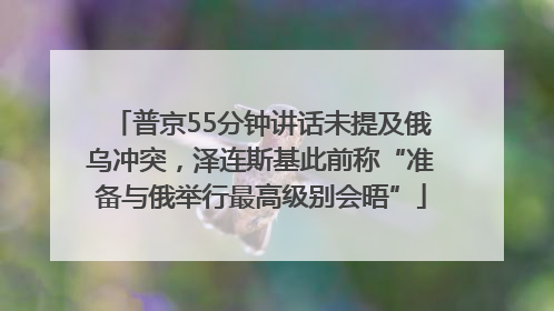 普京55分钟讲话未提及俄乌冲突，泽连斯基此前称“准备与俄举行最高级别会晤”