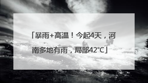 暴雨+高温！今起4天，河南多地有雨，局部42℃