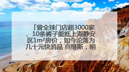 曾全球门店超3000家、10条裤子能抵上海静安区1m²房价，如今沦落为几十元快消品 真维斯，明天的太阳从哪里升起？
