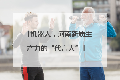 机器人，河南新质生产力的“代言人”