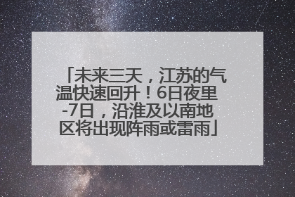 未来三天，江苏的气温快速回升！6日夜里-7日，沿淮及以南地区将出现阵雨或雷雨