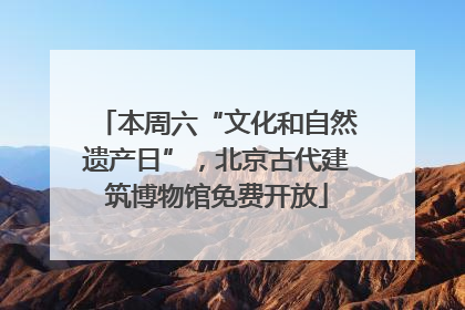 本周六“文化和自然遗产日”，北京古代建筑博物馆免费开放