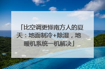 比空调更懂南方人的夏天：地面制冷+除湿，地暖机系统一机解决
