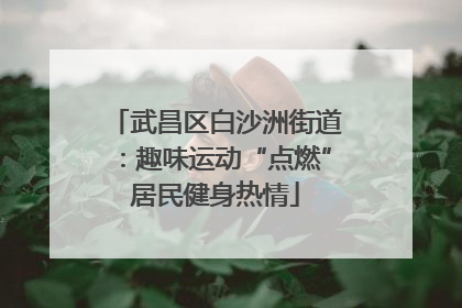武昌区白沙洲街道：趣味运动“点燃”居民健身热情