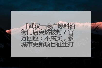 武汉一商户爆料沿街门店突然被封？官方回应：不属实，系城市更新项目征迁打围，此前已公示