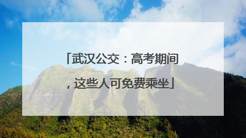 武汉公交：高考期间，这些人可免费乘坐