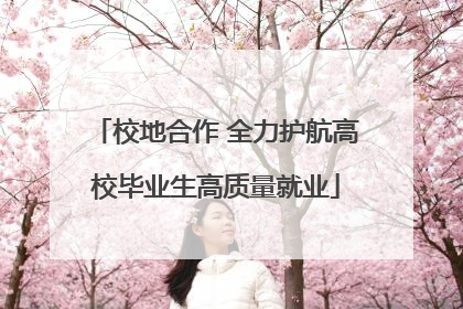 校地合作 全力护航高校毕业生高质量就业