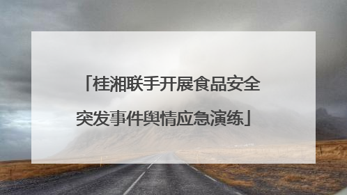 桂湘联手开展食品安全突发事件舆情应急演练