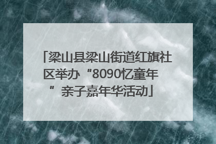 梁山县梁山街道红旗社区举办“8090忆童年”亲子嘉年华活动