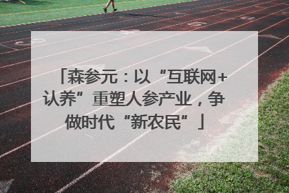 森参元：以“互联网+认养”重塑人参产业，争做时代“新农民”