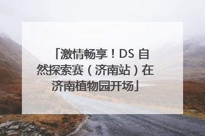 激情畅享！DS 自然探索赛（济南站）在济南植物园开场