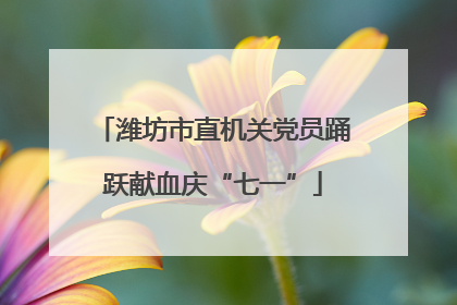 潍坊市直机关党员踊跃献血庆“七一”