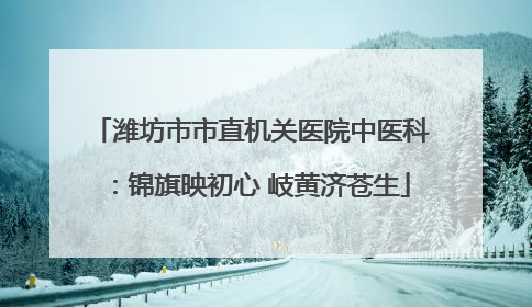 潍坊市市直机关医院中医科：锦旗映初心 岐黄济苍生