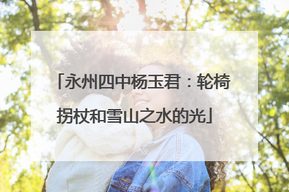永州四中杨玉君：轮椅拐杖和雪山之水的光